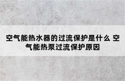 空气能热水器的过流保护是什么 空气能热泵过流保护原因